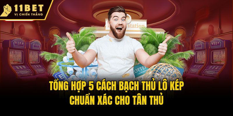 Tổng hợp 5 cách bạch thủ lô kép chuẩn xác cho tân thủ