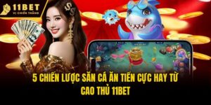 5 Chiến Lược Săn Cá Ăn Tiền Cực Hay Từ Cao Thủ 11bet